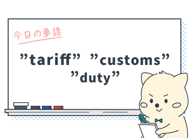知ってる？"関税"を表す英語"tariff"・"customs"・"duty"の使い分け_Vol.10