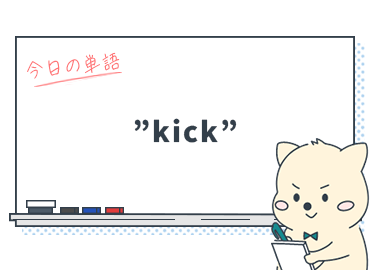 「知ってた？『蹴る』だけじゃない、英語表現の幅を広げる"kick"の使い方」_Vol.11 