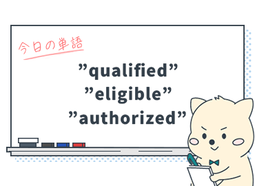 知ってる？『資格がある』を表す英単語"qualified"、"eligible"、"authorized"の使い分け_Vol.7